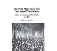 Interwar Modernism and the Liberal World Order: Offices, Institutions, and Aesthetics after 1919