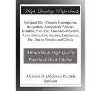 Intestinal Ills - Chronic Constipation, Indigestion, Autogenetic Poisons, Diarrhea, Piles, Etc. Also Auto-Infection, Auto-Intoxication, Anemia, Emaciation, Etc. Due to Proctitis and Colitis