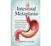 Intestinal Metaplasia: Causes, Symptoms, and Treatments of Stomach Cell Changes, Chronic Gastritis, and Cancer Risk