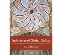 Intimacies of Global Sufism : Ne'matullahi Shrines and Material Culture Between Iran and India