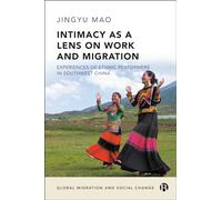 Intimacy as a Lens on Work and Migration: Experiences of Ethnic Performers in Southwest China (Global Migration and Social Change)