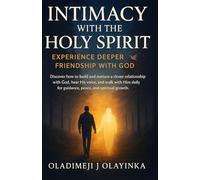 INTIMACY WITH THE HOLY SPIRIT | EXPERIENCE REAL FRIENDSHIP WITH GOD: DISCOVER HOW TO BUILD AND NURTU RE A DEEP RELATIONSHIP WITH GOD, HEAR HIS VOICE, WALK WITH HIM DAILY FOR GUIDANCE AND PEACE