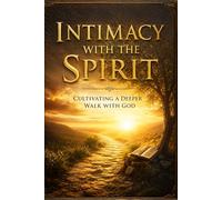 Intimacy with the Spirit: Cultivating a Deeper Walk with God