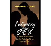 INTIMACY WITHOUT SEX: A Guide to Building a Lasting Relationship on Love not Lust