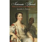 Intimate Bonds: Family and Slavery in the French Atlantic (The Early Modern Americas)