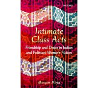 Intimate Class Acts: Friendship and Desire in Indian and Pakistani Womens Fiction