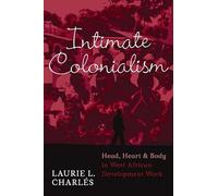 Intimate Colonialism: Head, Heart, and Body in West African Development Work (Writing Lives: Ethnographic Narratives)