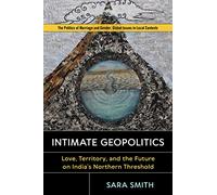 Intimate Geopolitics: Love, Territory, and the Future on India’s Northern Threshold (Politics of Marriage and Gender: Global Issues in Local Contexts)