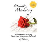 Intimate Marketing: Social Networking is Not Enough: How to Make Customers Love You Forever!