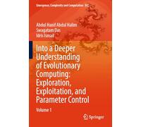 Into a Deeper Understanding of Evolutionary Computing: Exploration, Exploitation, and Parameter Control: Volume 1 (Emergence, Complexity and Computation, 50)