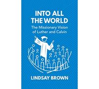 Into all the World: The Missionary Vision of Luther and Calvin