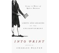 Into Print: Limits and Legacies of the Enlightenment; Essays in Honor of Robert Darnton: 15 (Penn State Series in the History of the Book)