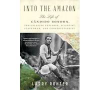 Into the Amazon: The Life of Cândido Rondon, Trailblazing Explorer, Scientist, Statesman, and Conservationist