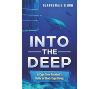 Into The Deep: A Cape Town Resident's Guide to Shark Cage Diving (The Authentic Cape Town Collection: Discovering Land, Sea, and Soul)