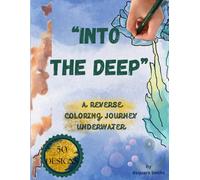 "INTO THE DEEP" A REVERSE COLORING JOURNEY UNDERWATER: 50 Aquatic-Themed Watercolor Pages for Kids, Teens, and Adults - Relaxing Ocean, Sea Life & Underwater Scenes for Creative Calm”