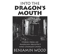 Into The Dragon's Mouth: Stories from an American Architect who changed China