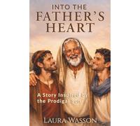 Into the Father's Heart: A Story Inspired by the Prodigal Son