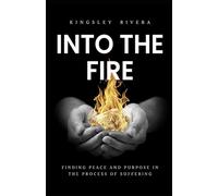 Into the Fire: Finding Peace and Purpose in the Process of Suffering