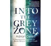 Into the Grey Zone: A Neuroscientist Explores the Border Between Life and Death: Adrian Owen