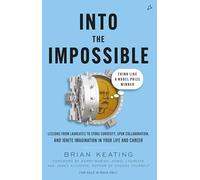 Into The Impossible: Think Like a Nobel Prize Winner: Lessons From Laureates To Stoke Curiosity, Spur Collaboration, And Ignite Imagination In Your Life And Career
