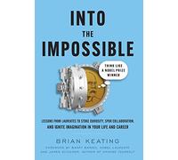 Into the Impossible: Think Like a Nobel Prize Winner: Lessons from Laureates to Stoke Curiosity, Spur Collaboration, and Ignite Imagination in Your Life and Career
