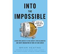 Into the Impossible: Think Like a Nobel Prize Winner: Lessons from Laureates to Stoke Curiosity, Spur Collaboration, and Ignite Imagination in Your Life and Career