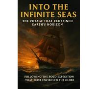 Into the Infinite Seas: The Voyage That Redefined Earth’s Horizon: Following the Bold Expedition That First Encircled the Globe