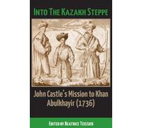 Into the Kazakh Steppe : John Castle's Mission to Khan Abulkhavir (1736)