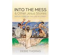Into the Mess and Other Jesus Stories: Reflections on the Life of Christ