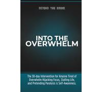 Into the Overwhelm: A 30-day Intervention for Overwhelm, Burnout, Decision Paralysis, and Chronic Mental Exhaustion