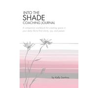 Into The Shade Coaching Journal: A companion workbook for creating space in your daily life to find clarity, joy, and peace.