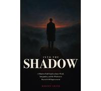 Into The Shadow: A Modern Field Guide to Inner Work, Integration, and the Wholeness Beyond Self-Improvement