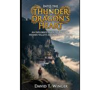 Into the Thunder Dragon's Heart: An Explorer's Guide to Bhutan's Hidden Valleys and Ancient Wisdom