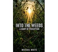 INTO THE WEEDS: A Diary of Perception