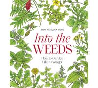 Into the Weeds : How to Garden Like a Forager