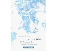 Into the White - The Renaissance Arctic and the End of the Image (Zone Books)