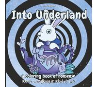 Into Underland: a coloring book of nonsense - where everything is what it isn’t
