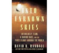 Into Unknown Skies: An Unlikely Team, a Daring Race, and the First Flight Around the World