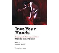Into Your Hands: Essays Inspired by Mystic, Prophet, and Activist Michael Bernard Kelly