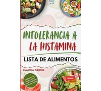 Intolerancia a La Histamina Lista de Alimentos: Una guía actualizada y completa sobre qué comer, qué evitar y cómo llevar una vida libre de histamina. (Lista de alimentos para dietas saludables)