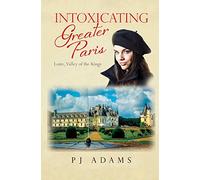 Intoxicating Greater Paris: Loire, Valley of the Kings (PJ Adams Intoxicating Travel Series)