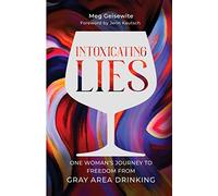 Intoxicating Lies: One Woman’s Journey to Freedom from Gray Area Drinking