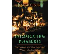 Intoxicating Pleasures: The Reinvention of Wine, Beer, and Whiskey after Prohibition: 83 (California Studies in Food and Culture)