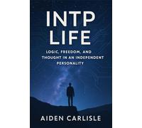INTP Life: Logic, Freedom, and Thought in an Independent Personality (MBTI Personality, Self-help and Psychology)