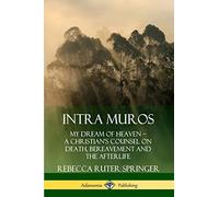 Intra Muros: My Dream of Heaven - A Christian's Counsel on Death, Bereavement and the Afterlife