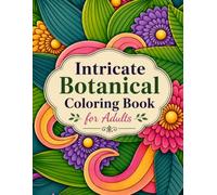 Intricate Botanical Coloring Book for Adults: 100 Beautiful Floral Designs for Relaxation, Mindfulness & Stress Relief