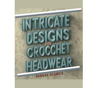 Intricate Designs for Crocchet Headwear - Hannah OE Garcia: A Comprehensive Collection of Contemporary Hat Patterns and Techniques for Enthusiasts Seeking New Inspirations