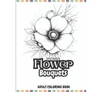 Intricate Flower Bouquets: Adult Coloring Book with Beautiful Bouquets, Detailed Floral Art & Uplifting Positivity Pages for Relaxation