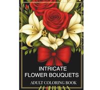 Intricate Flower Bouquets: Adult Coloring Book with Beautiful Bouquets, Detailed Floral Art & Uplifting Positivity Pages for Relaxation