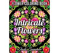 Intricate Flowers: An Adult Coloring Book with 50 Detailed Flower Designs for Relaxation and Stress Relief (Intricate Coloring Books)